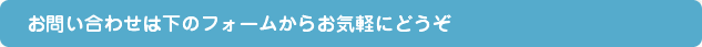 お問い合わせは下のフォームからお気軽にどうぞ